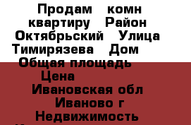 Продам 1 комн. квартиру › Район ­ Октябрьский › Улица ­ Тимирязева › Дом ­ 40 › Общая площадь ­ 30 › Цена ­ 1 600 000 - Ивановская обл., Иваново г. Недвижимость » Квартиры продажа   . Ивановская обл.,Иваново г.